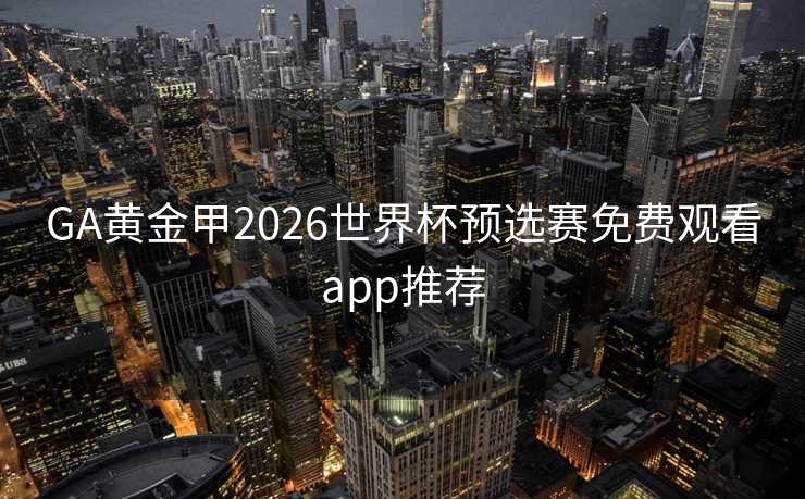 GA黄金甲2026世界杯预选赛免费观看app推荐